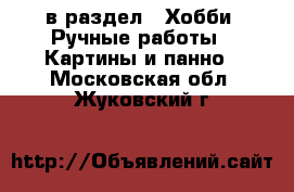  в раздел : Хобби. Ручные работы » Картины и панно . Московская обл.,Жуковский г.